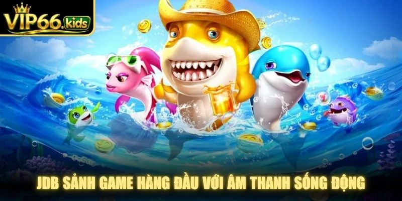 JDB sảnh game hàng đầu với âm thanh sống động, hình ảnh sắc nét