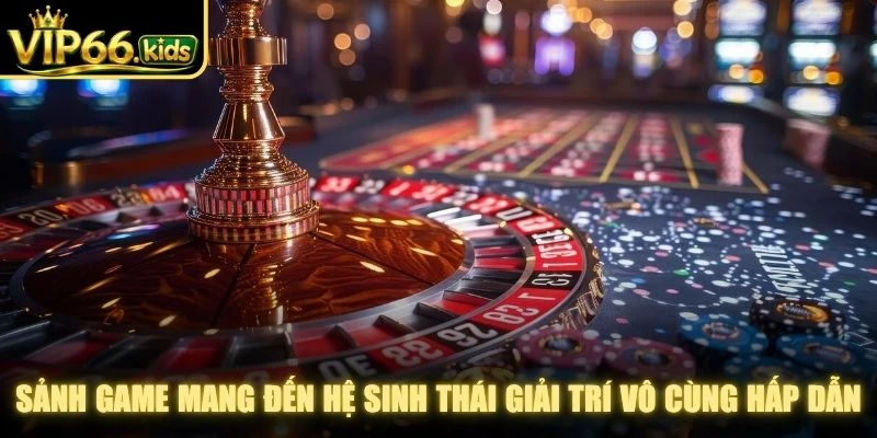 Sảnh game mang đến hệ sinh thái giải trí vô cùng hấp dẫn