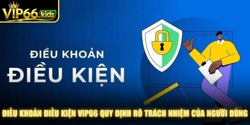 Điều khoản điều kiện VIP66 quy định rõ trách nhiệm của người dùng