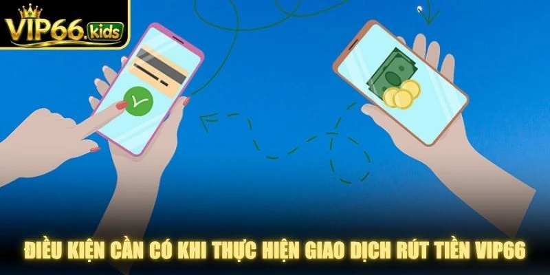 Điều kiện cần có khi thực hiện giao dịch rút tiền VIP66