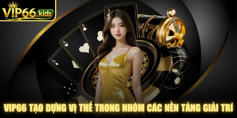 Vip66 tạo dựng được vị thế trong nhóm các nền tảng giải trí trực tuyến