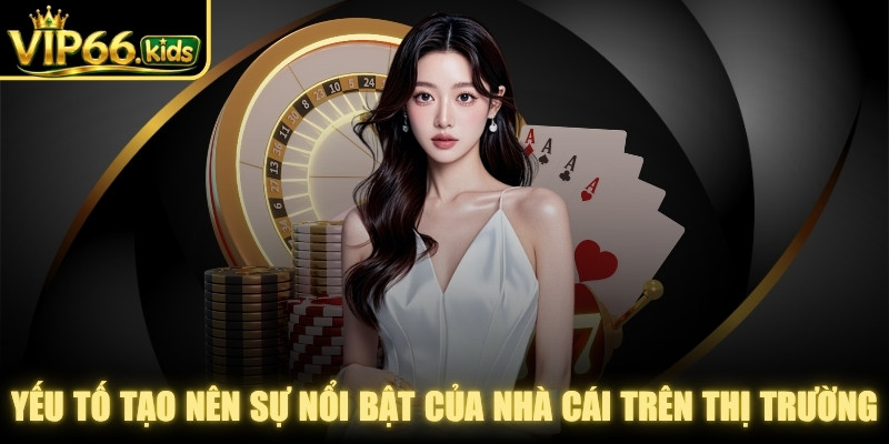 Những yếu tố tạo nên sự nổi bật của nhà cái trên thị trường